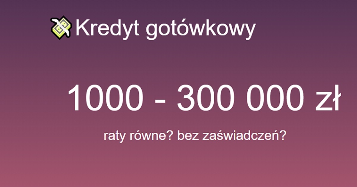 Kredyt gotówkowy 1000 - 300000 zł! Bez zaświadczeń? Raty równe?